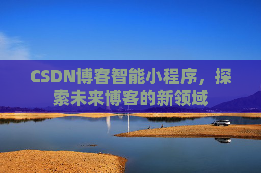 CSDN博客智能小程序，探索未来博客的新领域