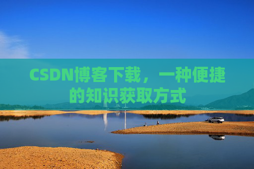 CSDN博客下载，一种便捷的知识获取方式